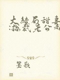 大结局甜妻吻安:总裁老公超棒的