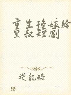 重生后嫁给前夫皇叔短剧