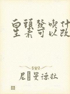 白头发吃什么维生素可以改善封面