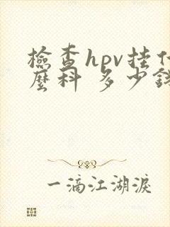 检查hpv挂什么科 多少钱