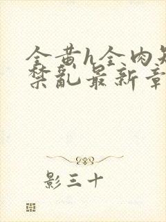 全黄h全肉短篇禁乱最新章节