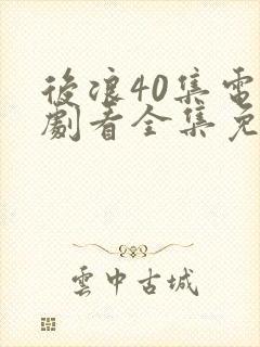 后浪40集电视剧看全集免费观看