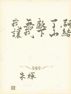 我无敌了,师父让我下山结婚全文阅读阅读封面