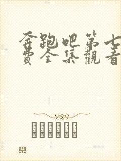 奔跑吧第七季免费全集观看