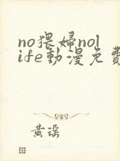 no猥妇nolife动漫免费看