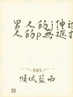 男人的j伸进女人的p无遮挡