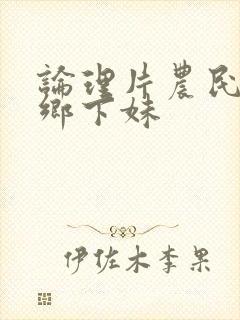 论理片农民伯伯乡下妹封面