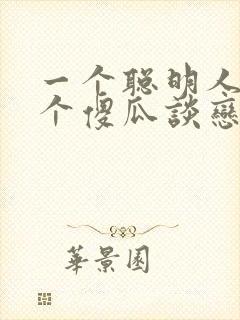 一个聪明人和一个傻瓜谈恋爱