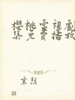 樱桃电视剧40集免费播放