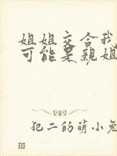 姐姐交合我的不可能是亲姐姐