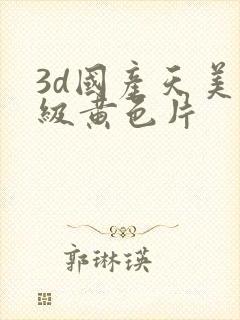 3d国产天美一级黄色片