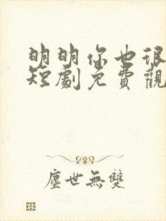 明明你也很爱我短剧免费观看完整版