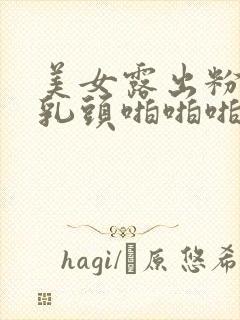 美女露出粉嫩的乳头啪啪啪封面