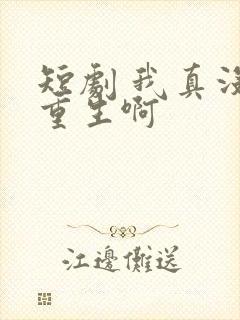 短剧 我真没想重生啊