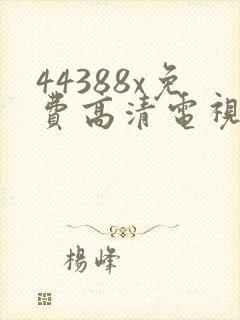 44388x免费高清电视剧观看