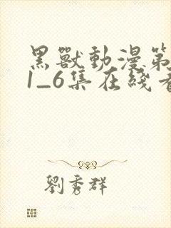 黑兽动漫第一季1_6集在线看