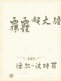 西西超大胆欧美裸体