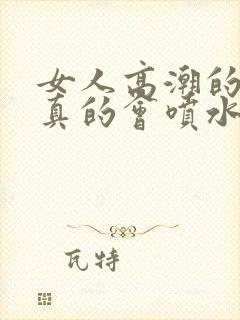 女人高潮的时候真的会喷水吗