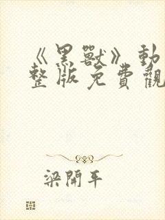 《黑兽》动漫完整版免费观看