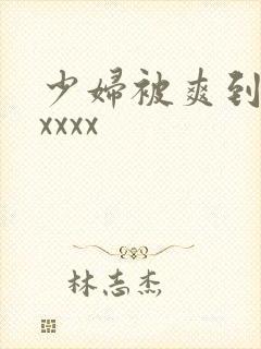 少妇被爽到高潮xxxx