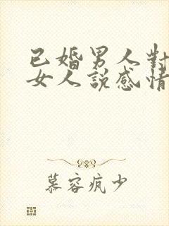 已婚男人对已婚女人说感情最重要