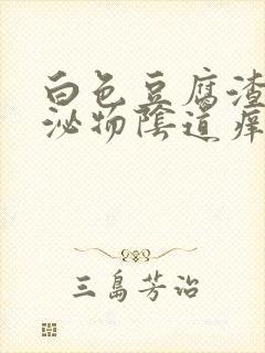 白色豆腐渣状分泌物阴道痒