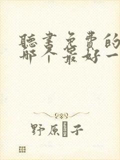 听书免费的软件哪个最好一席