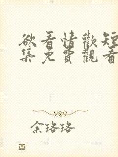 欲看情欢短剧全集免费观看