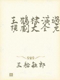 王鹤棣演过的电视剧大全免费观看