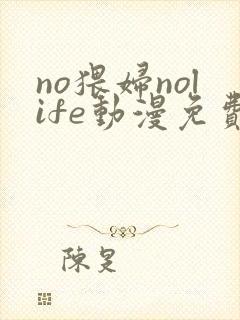 no猥妇nolife动漫免费观看