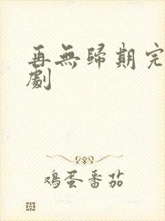 再无归期完整短剧