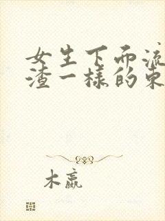 女生下面流豆腐渣一样的东西