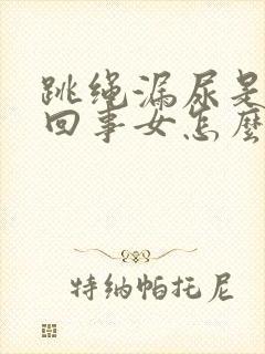 跳绳漏尿是怎么回事女怎么治疗