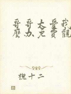 哥哥太爱我了怎么办免费观看全集电视剧封面