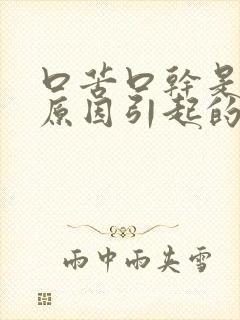 口苦口干是什么原因引起的