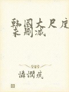 韩国大尺度电影未删减