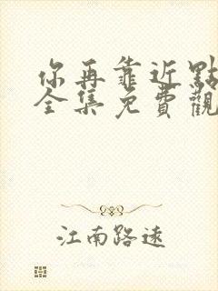 你再靠近点漫画全集免费观看