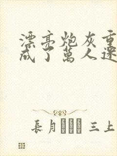 漂亮炮灰重生后成了万人迷陆怜