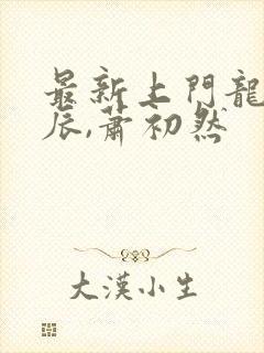 最新上门龙婿叶辰,萧初然