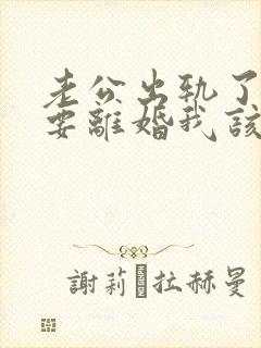 老公出轨了坚持要离婚我该怎么挽回