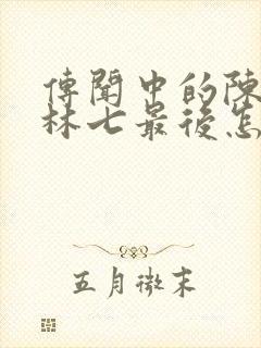 传闻中的陈芊芊林七最后怎么样了