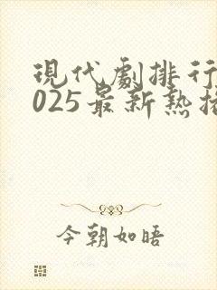 现代剧排行榜2025最新热播剧