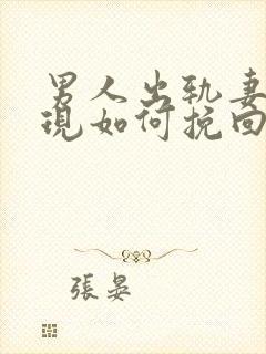 男人出轨妻子发现如何挽回婚姻