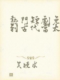 热门短剧免费回到古代当太子封面