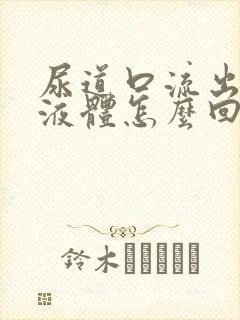 尿道口流出白色液体怎么回事