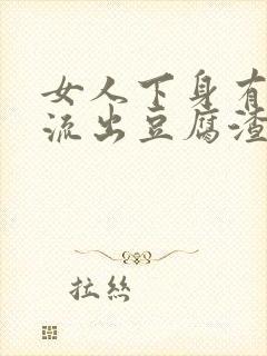 女人下身有颗粒流出豆腐渣封面