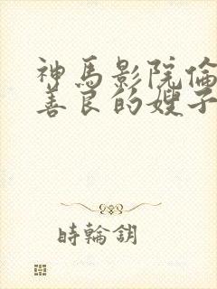 神马影院伦理片善良的嫂子