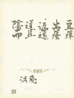 阴道流出豆腐渣而且还瘙痒是怎么回事封面