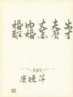 婚内丈夫出轨要离婚怎么才能挽回