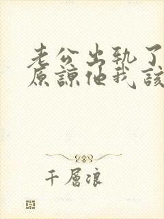 老公出轨了让我原谅他我该怎么做